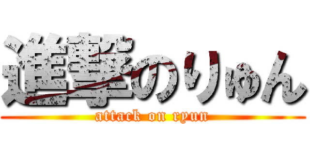 進撃のりゅん (attack on ryun)