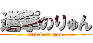 進撃のりゅん (attack on ryun)