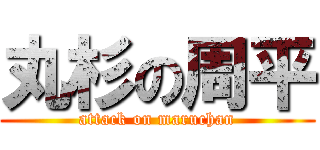 丸杉の周平 (attack on maruchan)