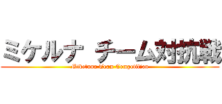 ミケルナ チーム対抗戦 (Mikeluna Team Competition)