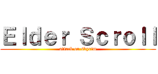 Ｅｌｄｅｒ Ｓｃｒｏｌｌ (attack on skyrim)