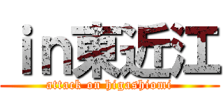 ｉｎ東近江 (attack on higashiomi)