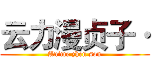 云力漫贞子· (Anime zhen son)