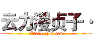 云力漫贞子· (Anime zhen son)