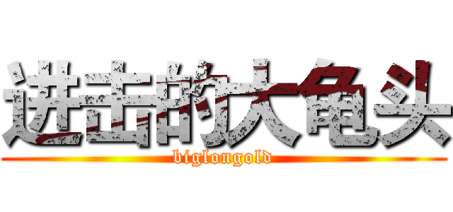 进击的大龟头 (biglongold)