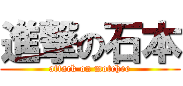 進撃の石本 (attack on motchee)