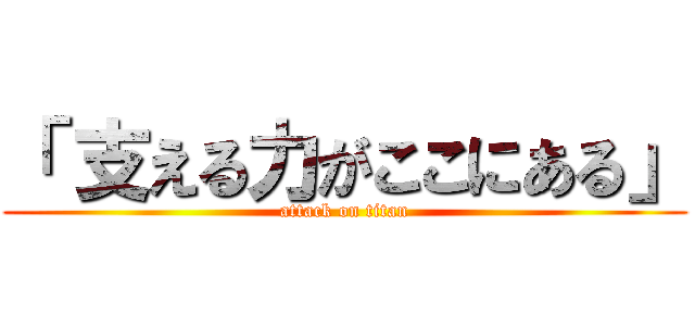 「 支える力がここにある」 (attack on titan)