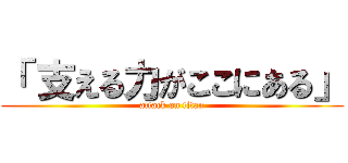 「 支える力がここにある」 (attack on titan)