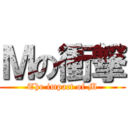 Ｍの衝撃 (The impact of M)