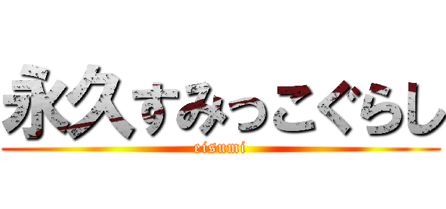 永久すみっこぐらし (eisumi)
