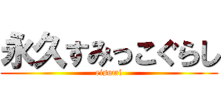 永久すみっこぐらし (eisumi)