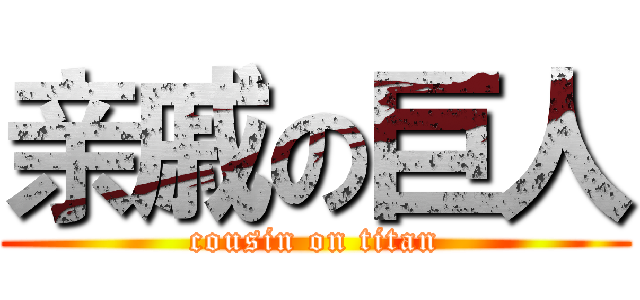 亲戚の巨人 (cousin on titan)