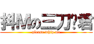 抖Ｍの三刀雾君 (please whip me)