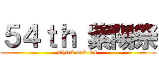 ５４ｔｈ 紫陽祭 (Think and act )