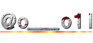 ＠ｏ＿＿ｏ１ｌ ()