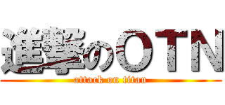 進撃のＯＴＮ (attack on titan)