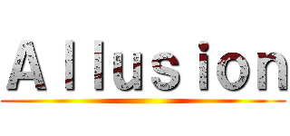 Ａｌｌｕｓｉｏｎ ()