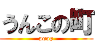 うんこの町 (poop)