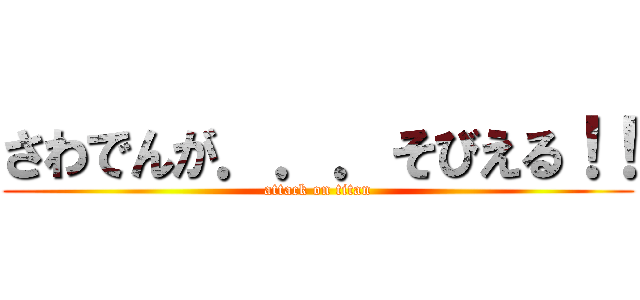 さわでんが．．．そびえる！！ (attack on titan)