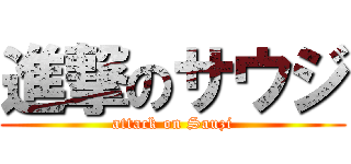 進撃のサウジ (attack on Sauzi)
