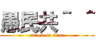 愚民共＾ ＾ (attack on titan)