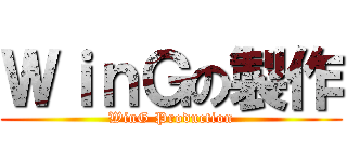 ＷｉｎＧの製作 (WinG Production)