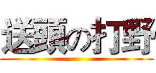 送頭の打野 ()