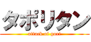 タポリタン (attack of gori)