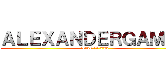 ＡＬＥＸＡＮＤＥＲＧＡＭＥＲ (attack on titan)