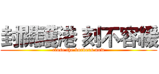 封關護港 刻不容緩 (close the borders now)