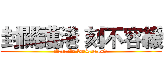 封關護港 刻不容緩 (close the borders now)