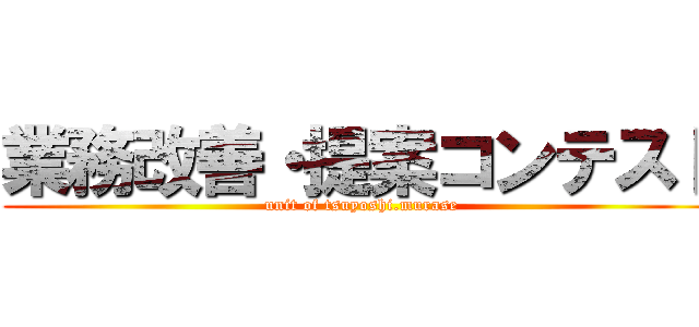 業務改善・提案コンテスト (unit of tsuyoshi.murase)