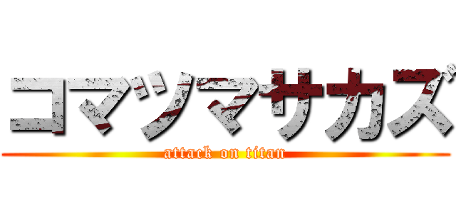コマツマサカズ (attack on titan)