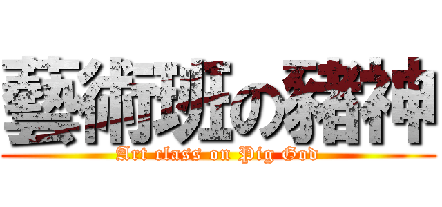 藝術班の豬神 (Art class on Pig God)