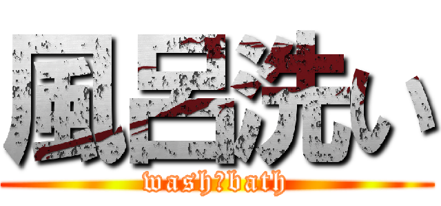 風呂洗い (wash　bath)