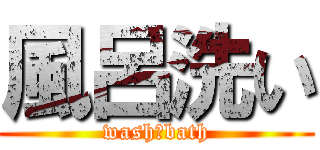 風呂洗い (wash　bath)