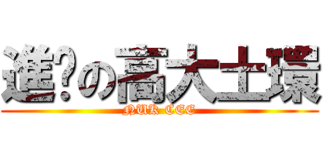 進擊の高大土環 (NUK CEE)