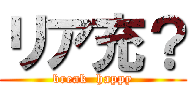 リア充？ (break  happy)