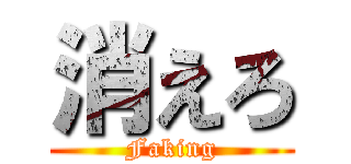 消えろ (Faking)