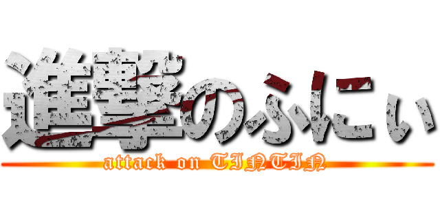 進撃のふにぃ (attack on TINTIN)