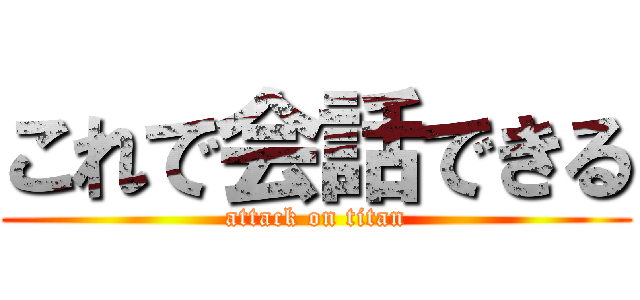 これで会話できる (attack on titan)