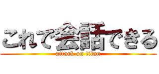 これで会話できる (attack on titan)