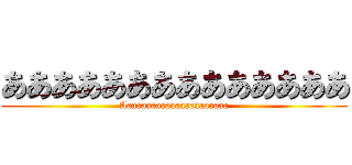 ああああああああああああああ (Aaaaaaaaaaaaaaaaaaaaaa)