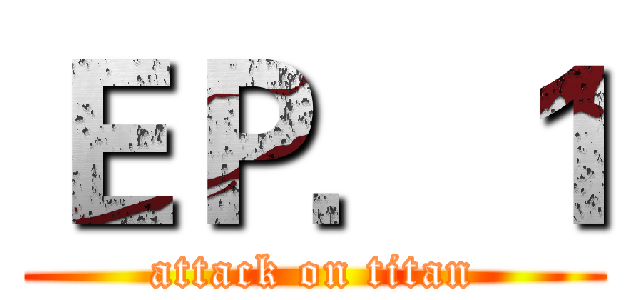 ＥＰ．１ (attack on titan)