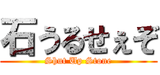 石うるせぇぞ (Shut Up Stone)