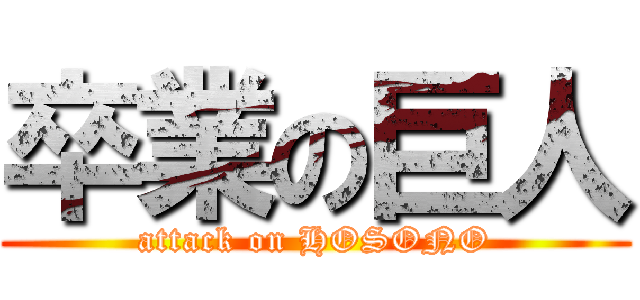卒業の巨人 (attack on HOSONO)