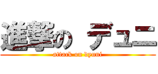 進撃の デュニ (attack on dyuni)