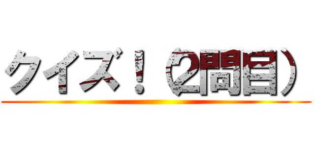 クイズ！（２問目） ()