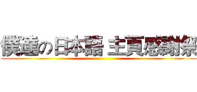 僕達の日本語 主頁感謝祭 ()