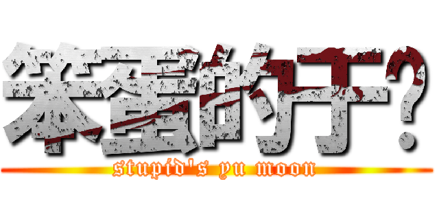 笨蛋的于满 (stupid\'s yu moon)